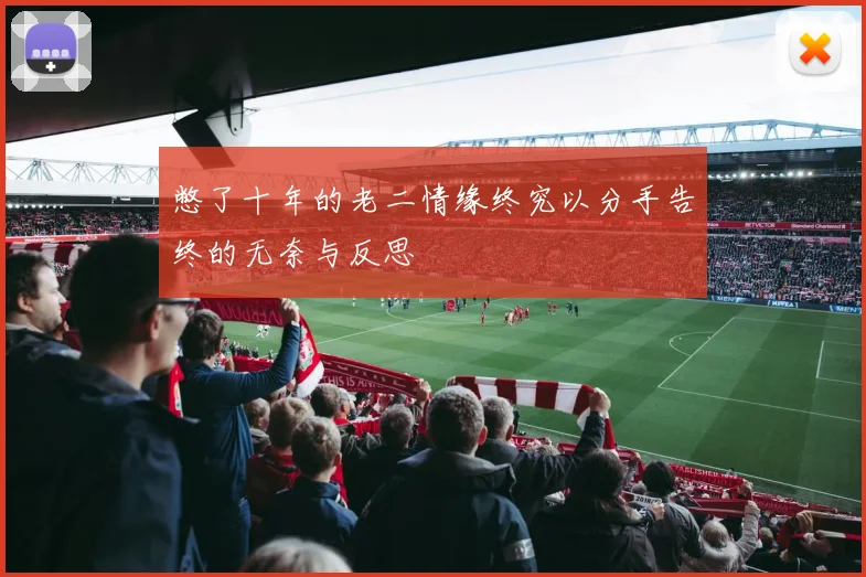 憋了十年的老二情缘终究以分手告终的无奈与反思
