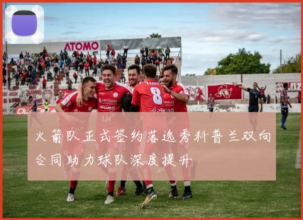 火箭队正式签约落选秀科普兰双向合同助力球队深度提升