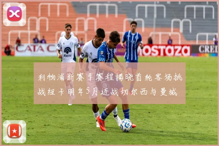 利物浦新赛季赛程揭晓首轮客场挑战纽卡明年5月连战切尔西与曼城