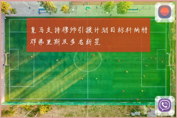 皇马支持穆帅引援计划目标科纳特邓弗里斯及多名新星