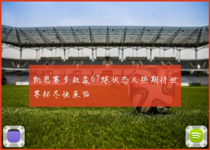 凯恩赛季狂轰67球状态火热期待世界杯尽快来临