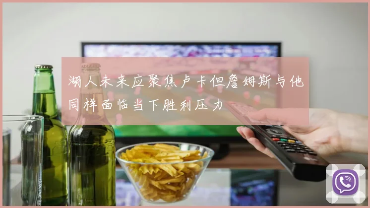 湖人未来应聚焦卢卡但詹姆斯与他同样面临当下胜利压力