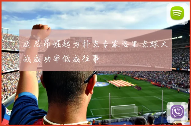 迈尼昂崛起为扑点专家洛里点球大战成功率低成往事
