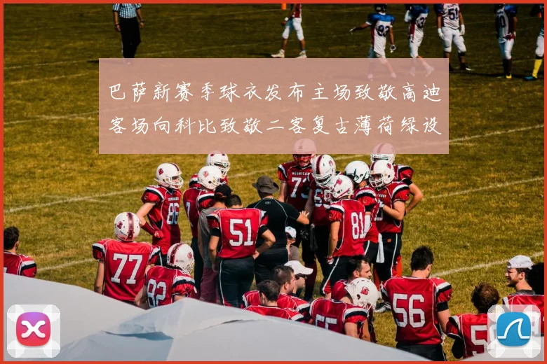巴萨新赛季球衣发布主场致敬高迪客场向科比致敬二客复古薄荷绿设计引发热议
