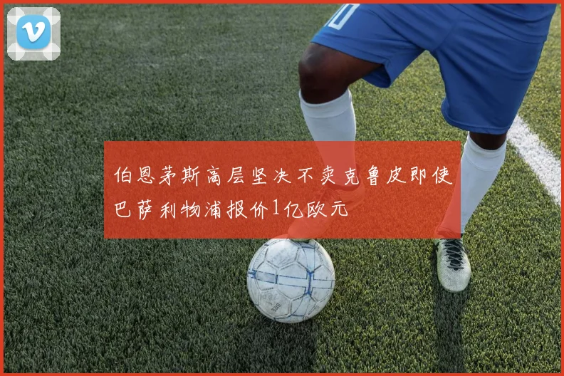 伯恩茅斯高层坚决不卖克鲁皮即使巴萨利物浦报价1亿欧元