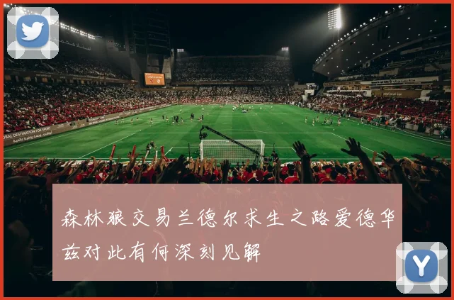 森林狼交易兰德尔求生之路爱德华兹对此有何深刻见解