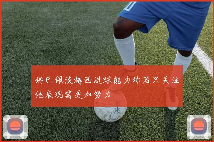 姆巴佩谈梅西进球能力称若只关注他表现需更加努力